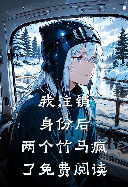 我注销身份后，两个竹马疯了免费阅读