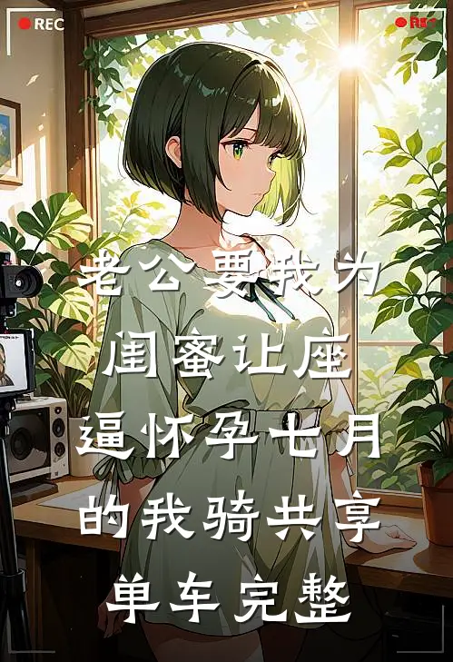 老公要我为闺蜜让座，逼怀孕七月的我骑共享单车完整