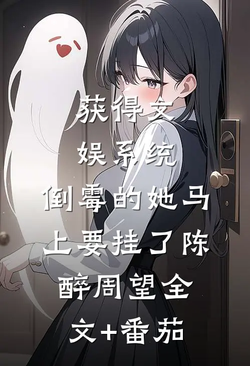 获得文娱系统，倒霉的她马上要挂了陈醉周望全文+番茄