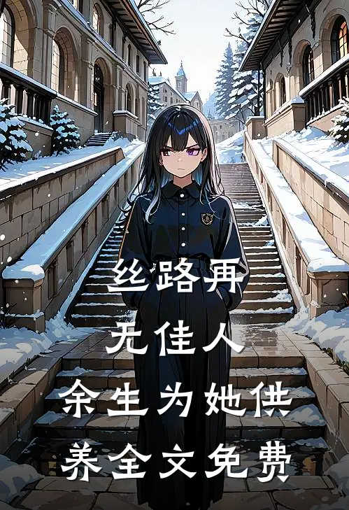 丝路再无佳人，余生为她供养全文免费