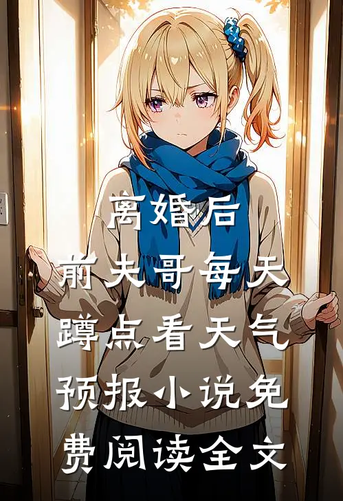 离婚后，前夫哥每天蹲点看天气预报小说免费阅读全文
