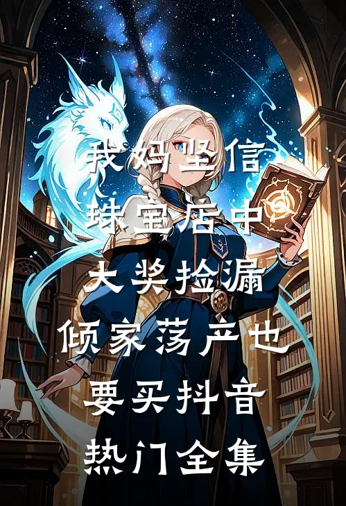 我妈坚信珠宝店中大奖捡漏，倾家荡产也要买抖音热门 全集