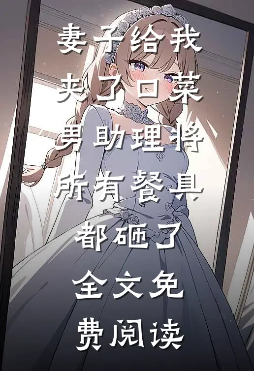 妻子给我夹了口菜，男助理将所有餐具都砸了全文免费阅读