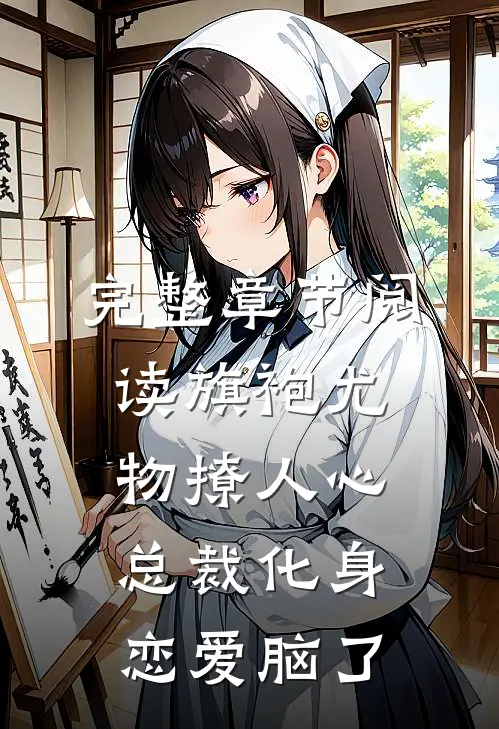 完整章节阅读旗袍尤物撩人心，总裁化身恋爱脑了