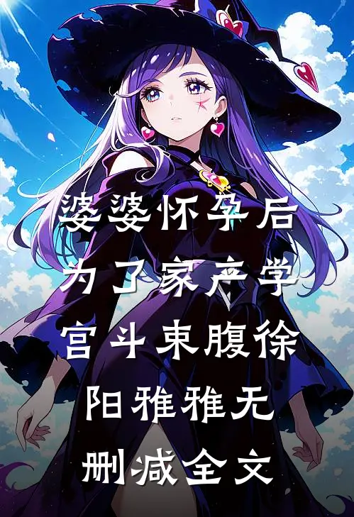 婆婆怀孕后，为了家产学宫斗束腹徐阳雅雅无删减全文