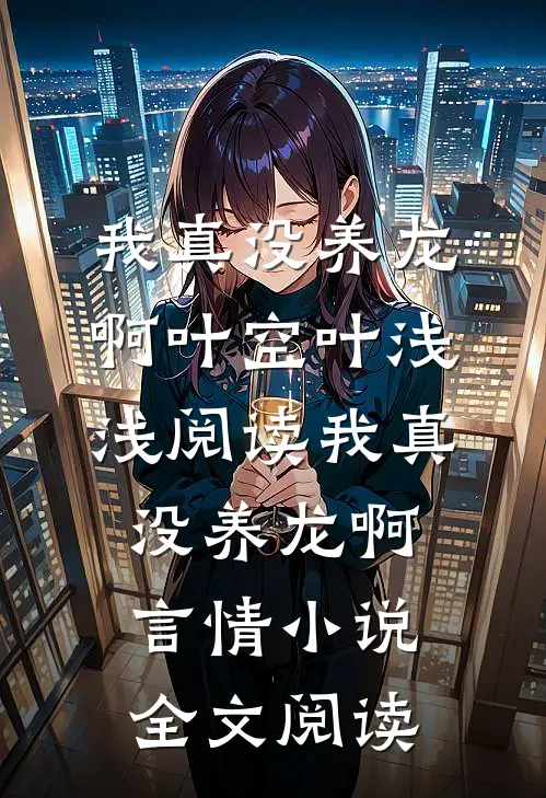 我真没养龙啊叶空叶浅浅阅读_我真没养龙啊言情小说全文阅读