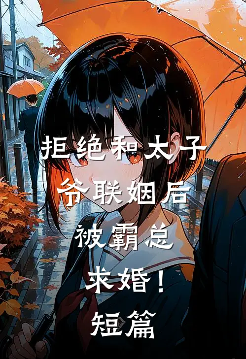 拒绝和太子爷联姻后，被霸总求婚！短篇