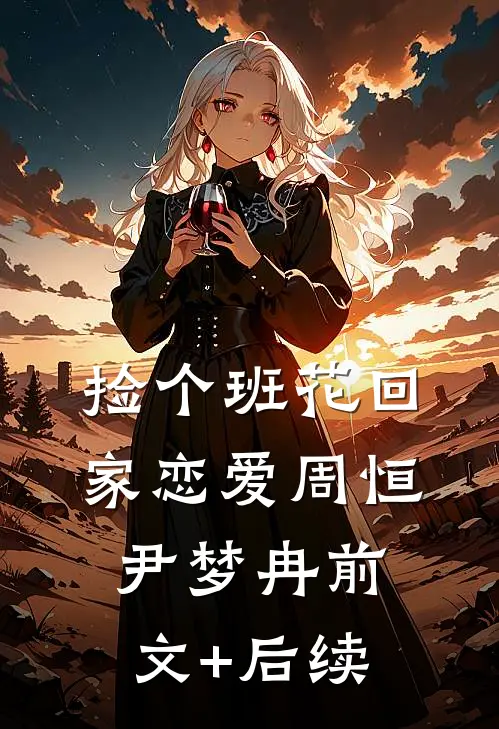 捡个班花回家恋爱周恒尹梦冉前文+后续