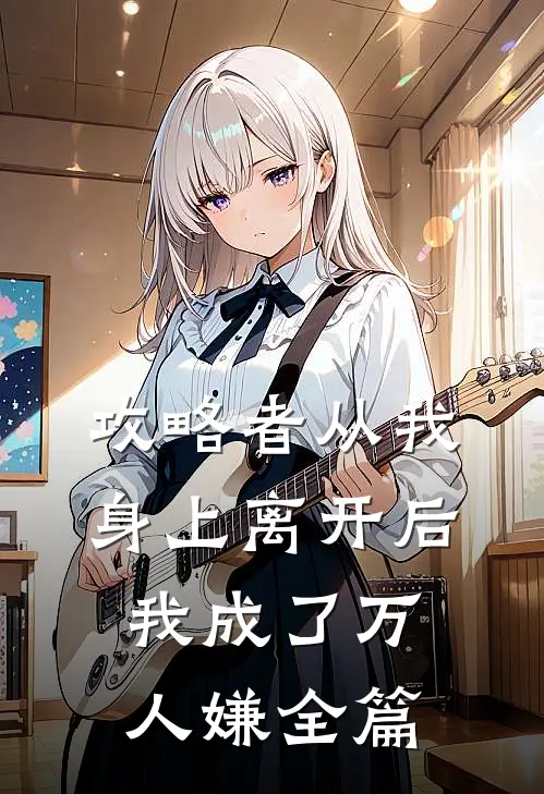 攻略者从我身上离开后，我成了万人嫌全篇