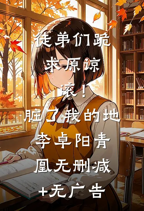徒弟们跪求原谅，滚！脏了我的地李卓阳青凰无删减+无广告