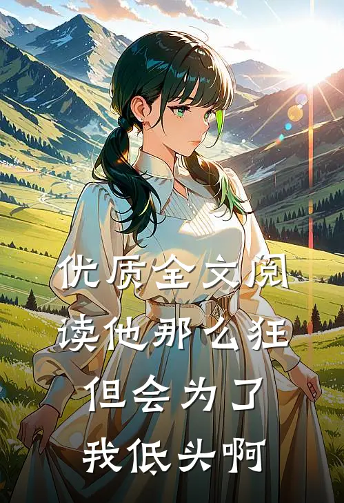 优质全文阅读他那么狂，但会为了我低头啊