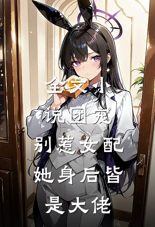 全文小说团宠：别惹女配，她身后皆是大佬
