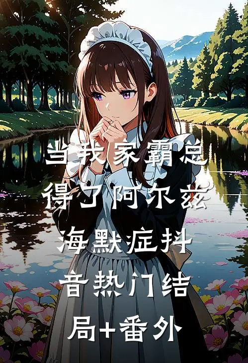 当我家霸总得了阿尔兹海默症抖音热门结局+番外