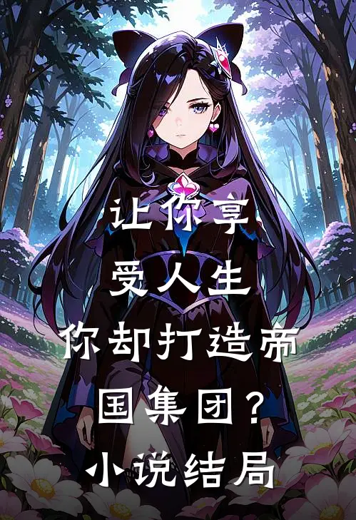 让你享受人生，你却打造帝国集团？小说结局
