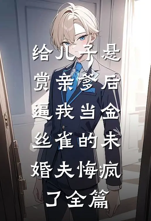 给儿子悬赏亲爹后，逼我当金丝雀的未婚夫悔疯了全篇