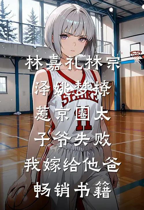 林嘉礼林宗泽姚梦_(撩惹京圈太子爷失败,我嫁给他爸)畅销书籍