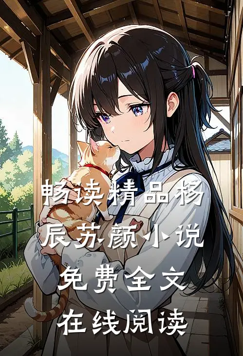 畅读精品杨辰苏颜小说免费全文在线阅读