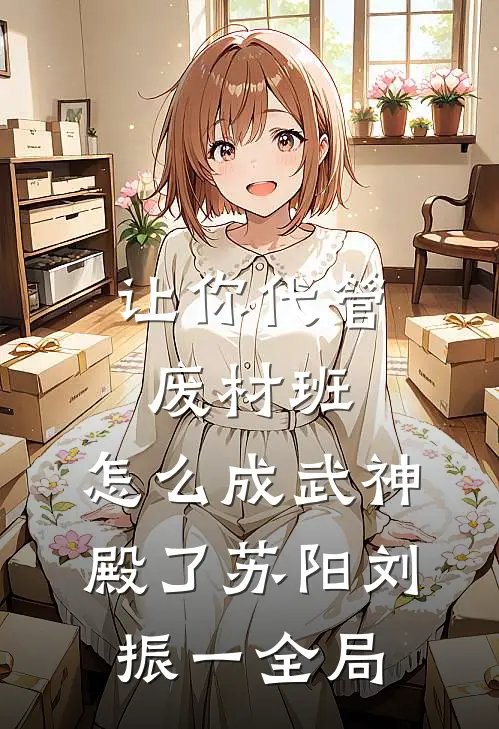 让你代管废材班，怎么成武神殿了苏阳刘振一全局