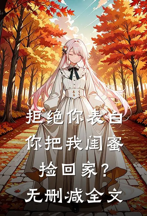 拒绝你表白，你把我闺蜜捡回家？无删减全文