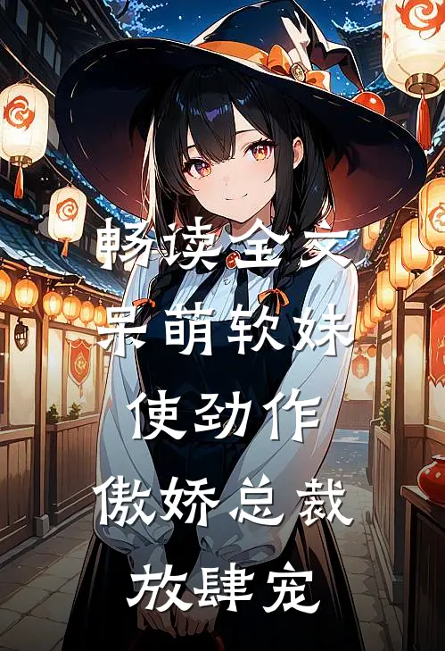 畅读全文呆萌软妹使劲作，傲娇总裁放肆宠