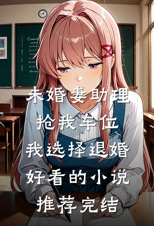 未婚妻助理抢我车位，我选择退婚好看的小说推荐完结