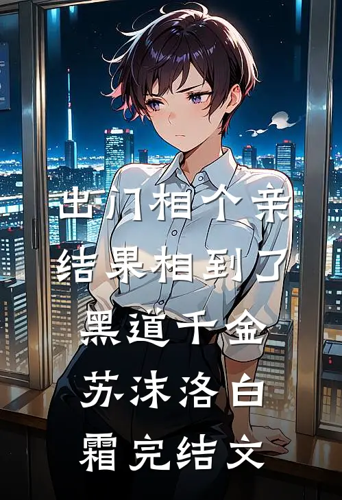 出门相个亲，结果相到了黑道千金苏沫洛白霜完结文