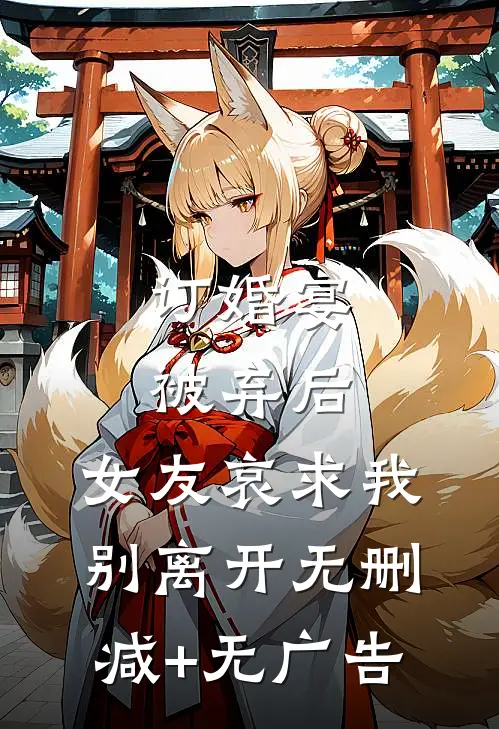 订婚宴被弃后，女友哀求我别离开无删减+无广告