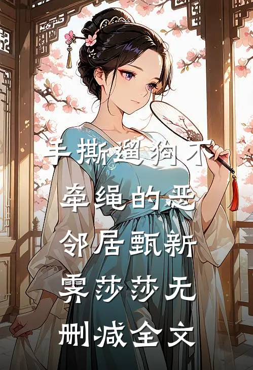 手撕遛狗不牵绳的恶邻居甄新霁莎莎无删减全文