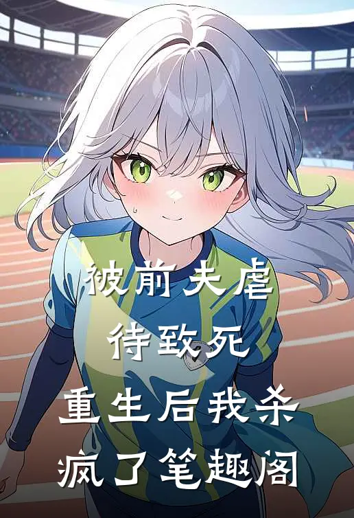 被前夫虐待致死，重生后我杀疯了笔趣阁