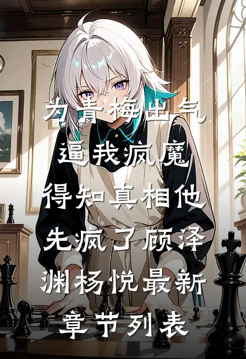 为青梅出气逼我疯魔，得知真相他先疯了顾泽渊杨悦最新章节列表