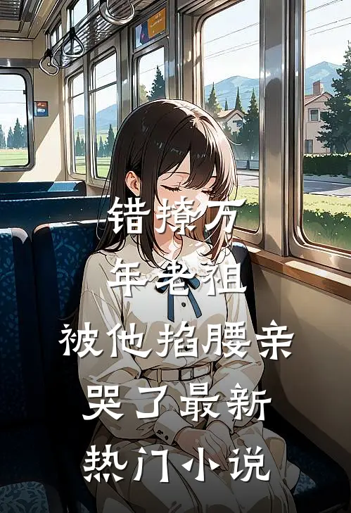 错撩万年老祖,被他掐腰亲哭了最新热门