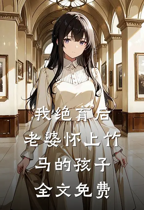 我绝育后，老婆怀上竹马的孩子全文免费