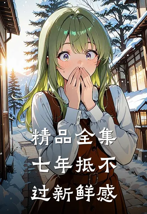 精品全集七年抵不过新鲜感