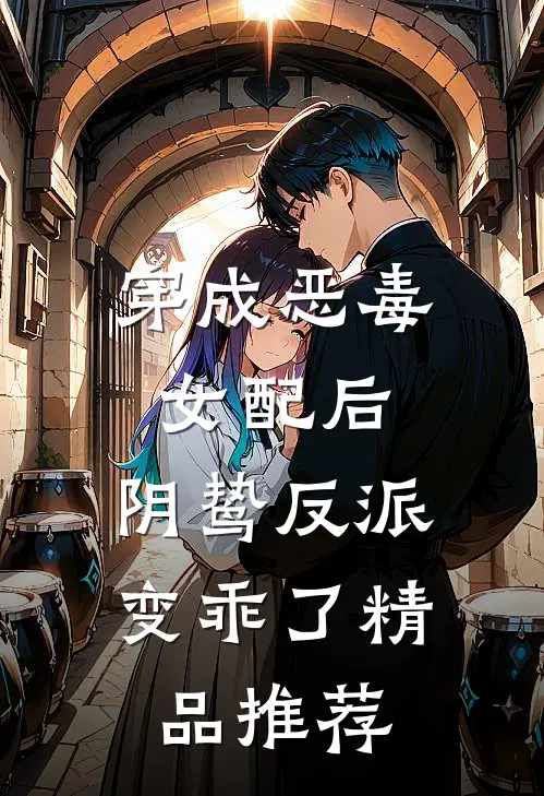 穿成恶毒女配后，阴鸷反派变乖了精品推荐