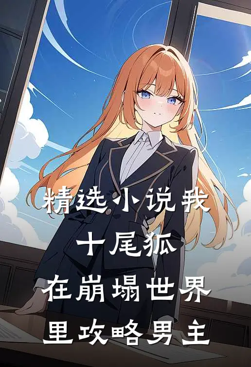 精选小说我，十尾狐，在崩塌世界里攻略男主