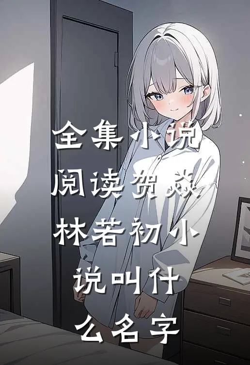 全集小说阅读贺焱林若初小说叫什么名字