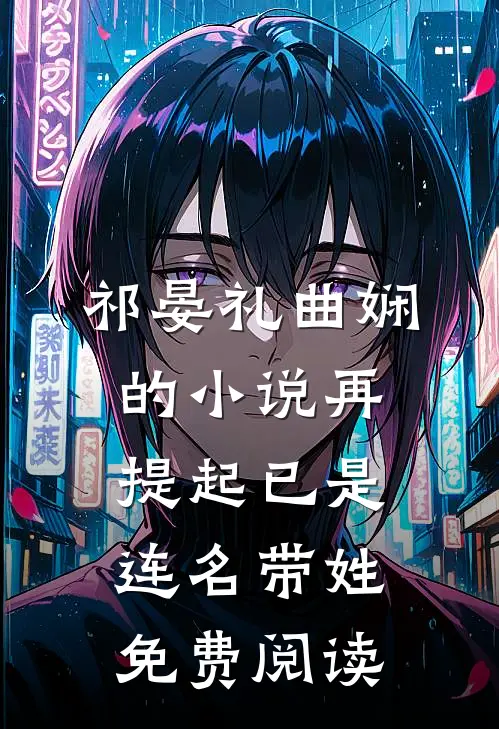 祁晏礼曲娴的小说再提起已是连名带姓免费阅读