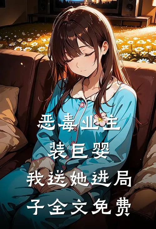 恶毒业主装巨婴，我送她进局子全文免费