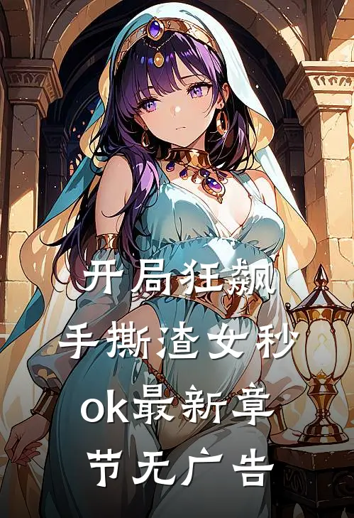 开局狂飙，手撕渣女秒ok最新章节无广告