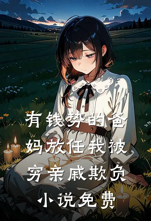 有钱势的爸妈放任我被穷亲戚欺负小说免费