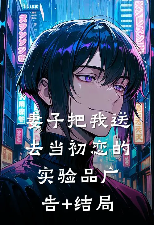 妻子把我送去当初恋的实验品广告+结局