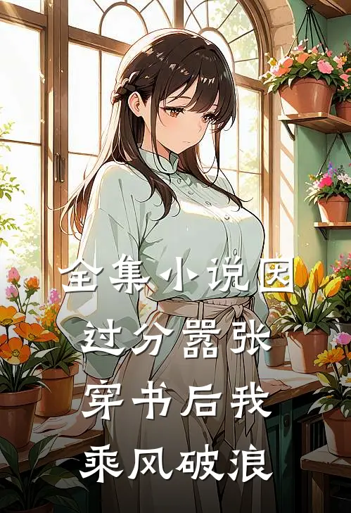 全集小说因过分嚣张，穿书后我乘风破浪