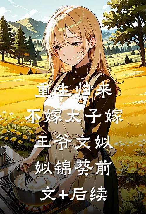 重生归来，不嫁太子嫁王爷文姒姒锦葵前文+后续