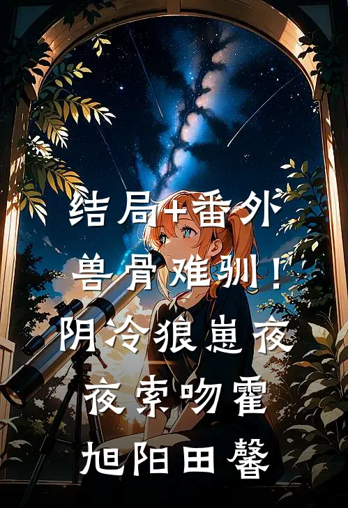结局+番外兽骨难驯！阴冷狼崽夜夜索吻霍旭阳田馨