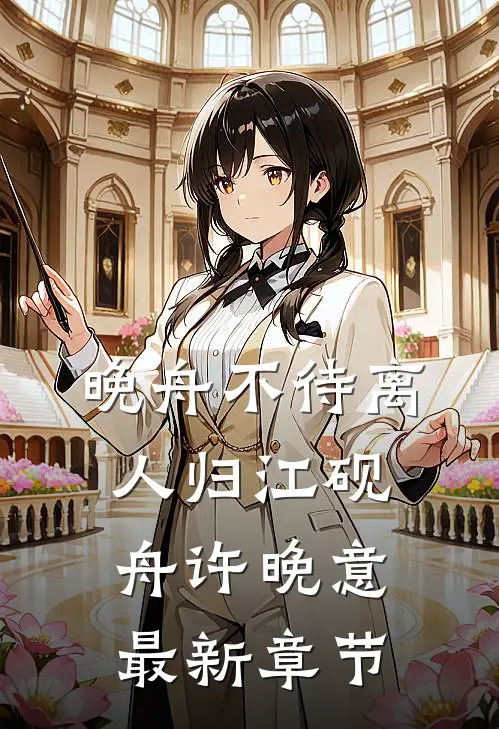 晚舟不待离人归江砚舟许晚意最新章节