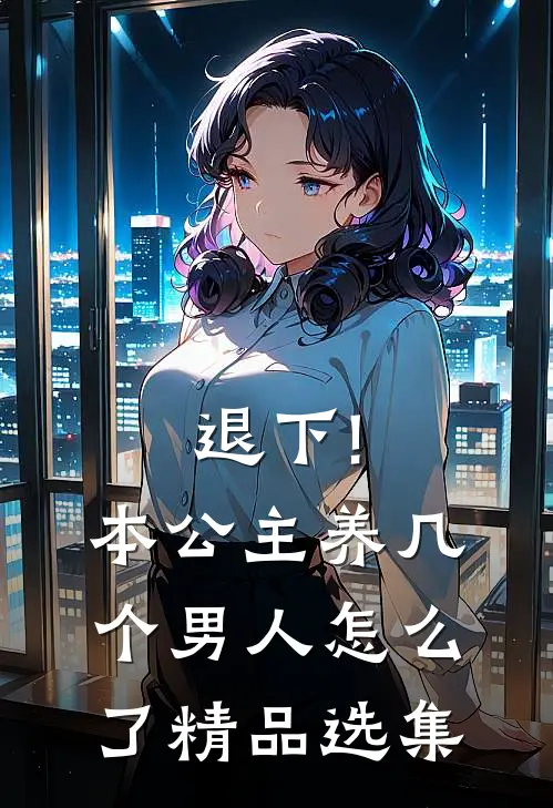 退下!本公主养几个男人怎么了精品选集