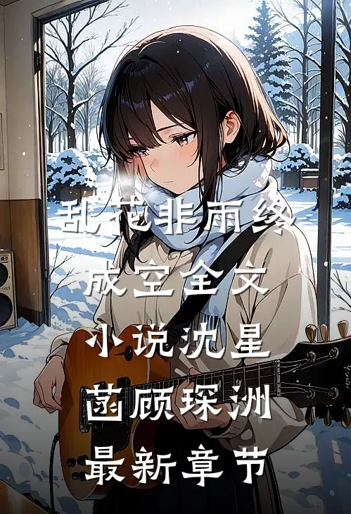 乱花非雨终成空全文小说沈星菡顾琛洲最新章节