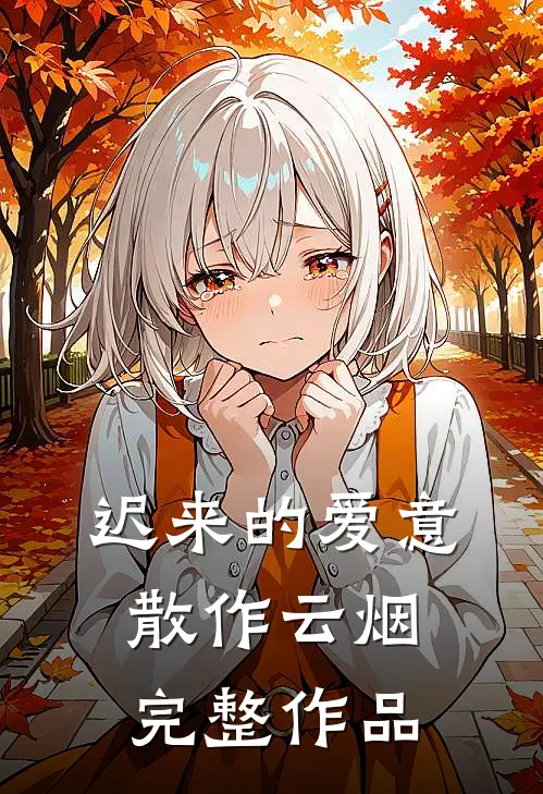 迟来的爱意，散作云烟完整作品