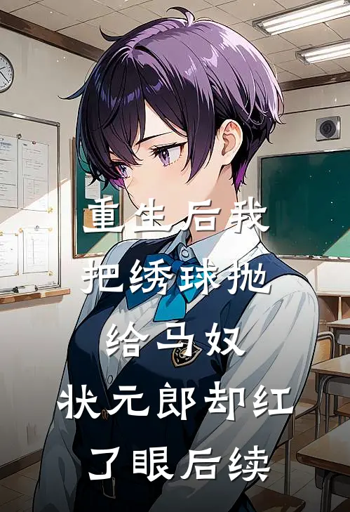 重生后我把绣球抛给马奴，状元郎却红了眼后续