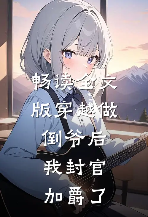 畅读全文版穿越做倒爷后，我封官加爵了